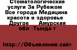 Стоматологические услуги За Рубежом - Все города Медицина, красота и здоровье » Другое   . Амурская обл.,Тында г.